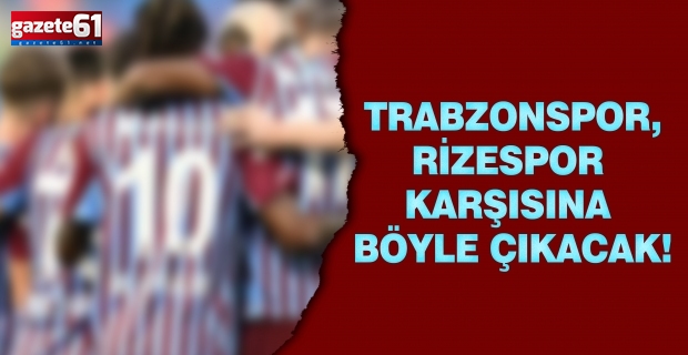 Trabzonspor, Rizespor karşısına böyle çıkacak!