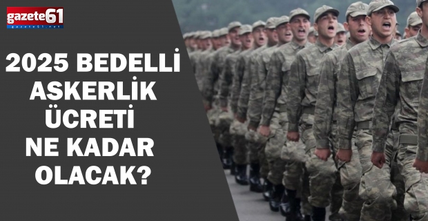 2025 bedelli askerlik ücreti ne kadar olacak?