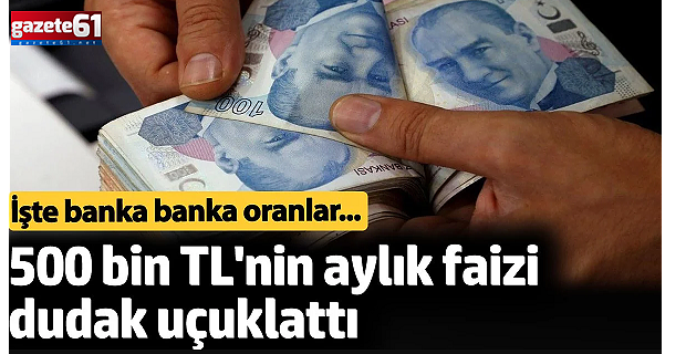 500 bin TL'nin aylık faizi dudak uçuklattı. İşte banka banka oranlar...