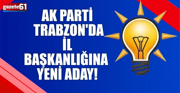 AK Parti Trabzon'da İl Başkanlığına yeni aday!