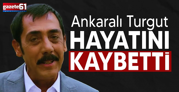 Ankaralı Turgut hayatını kaybetti