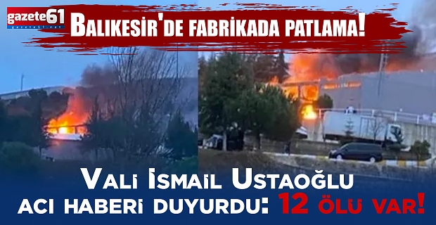 Balıkesir'de fabrikada patlama! Vali İsmail Ustaoğlu acı haberi duyurdu: 12 ölü var!