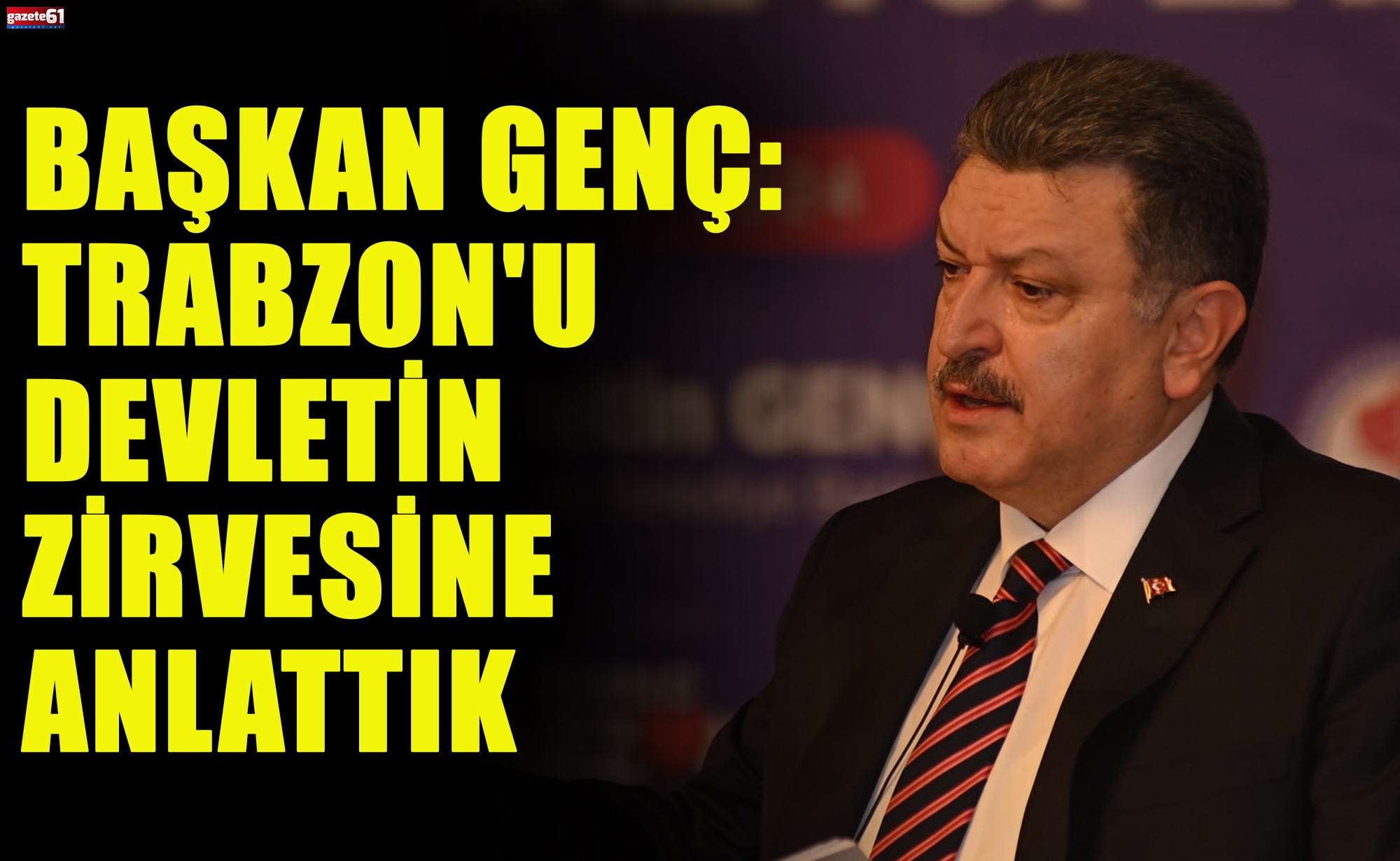 BAŞKAN GENÇ: TRABZON'U DEVLETİN ZİRVESİNE ANLATTIK