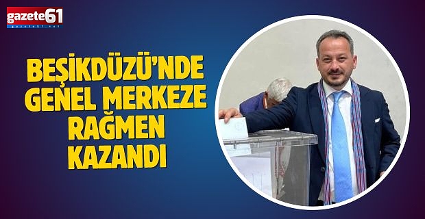  Beşikdüzü'nde Genel Merkeze rağmen kazandı...