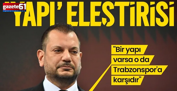 "Bir yapı varsa o da Trabzonspor'a karşıdır"