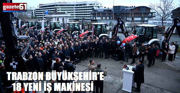 BÜYÜKŞEHİR'E 18 YENİ İŞ MAKİNESİ