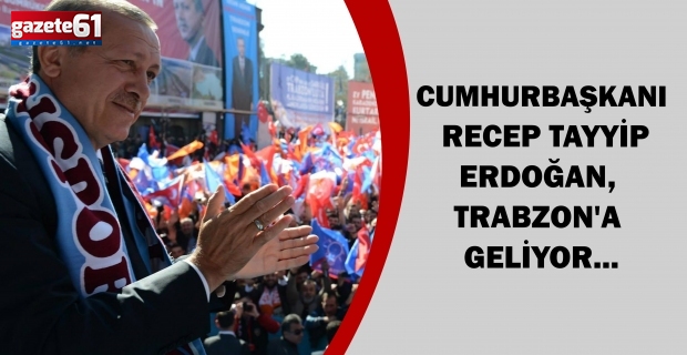 Cumhurbaşkanı Recep Tayyip Erdoğan, Trabzon'a geliyor...