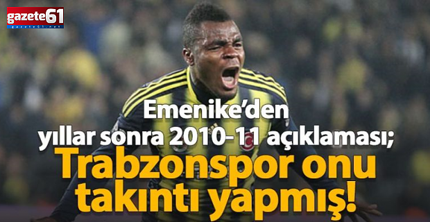 Emmanuel Emenike’den yıllar sonra flaş Trabzonspor sözleri!