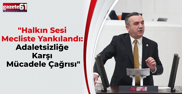 "Halkın Sesi Mecliste Yankılandı: Adaletsizliğe Karşı Mücadele Çağrısı"