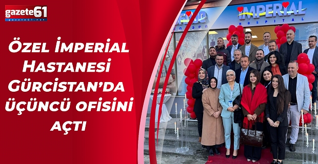 Özel İmperial Hastanesi Gürcistan’da üçüncü ofisini açtı