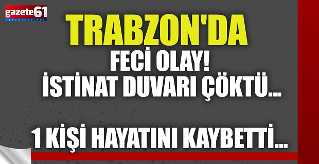 Trabzon'da feci olay! İstinat duvarı çöktü... 1 kişi hayatını kaybetti...