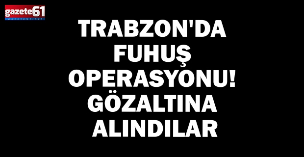 Trabzon'da fuhuş operasyonu! Gözaltına alındılar