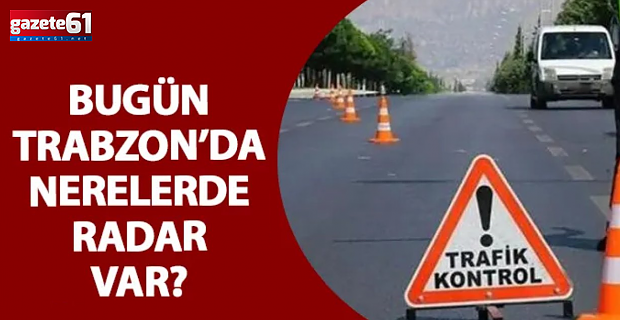 Trabzon’da bugün nerelerde radar var?