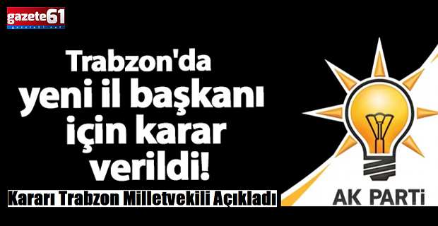 AK Parti Trabzon'da yeni il başkanı için karar verildi!