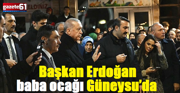 Başkan Erdoğan baba ocağı Güneysu’da