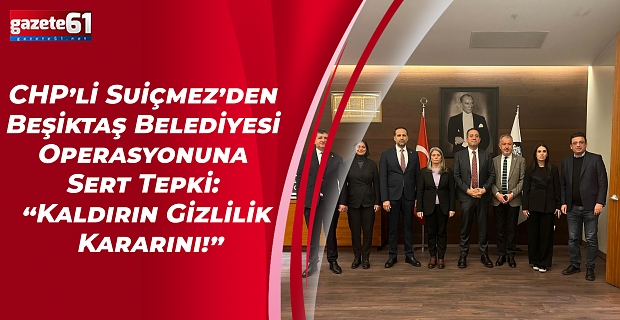 CHP’li Suiçmez’den Beşiktaş Belediyesi Operasyonuna Sert Tepki: “Kaldırın Gizlilik Kararını!”