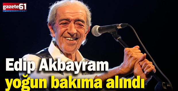  Edip Akbayram yoğun bakımda