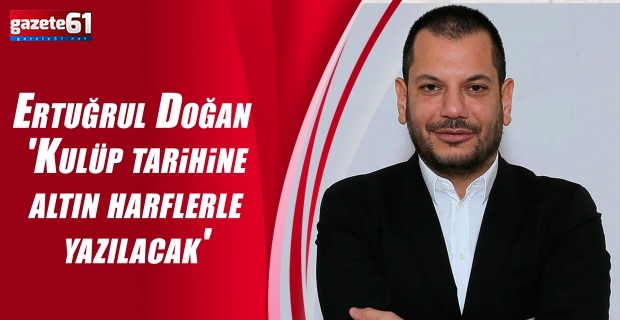 Ertuğrul Doğan 'Kulüp tarihine altın harflerle yazılacak'