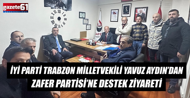 İYİ PARTİ TRABZON MİLLETVEKİLİ YAVUZ AYDIN’DAN ZAFER PARTİSİ’NE DESTEK ZİYARETİ 