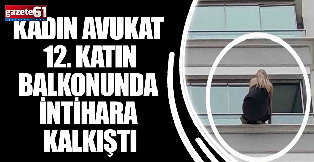 Kadın avukat 12. katın balkonunda intihara kalkıştı