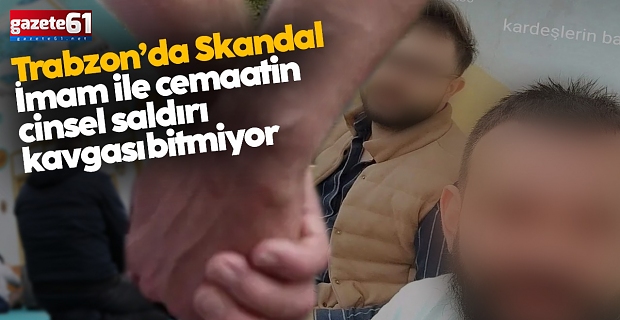 Trabzon'da imam ile cemaatin cinsel saldırı kavgası bitmiyor