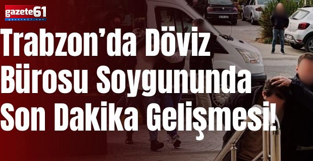 Trabzon'daki döviz bürosu soygununda yeni gözaltı var.... Trabzon -  İstanbul hattında operasyon yapıldı...