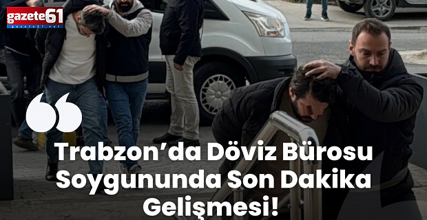 Trabzon'daki döviz bürosu soygununda yeni gözaltı var.... Trabzon -  İstanbul hattında operasyon yapıldı...