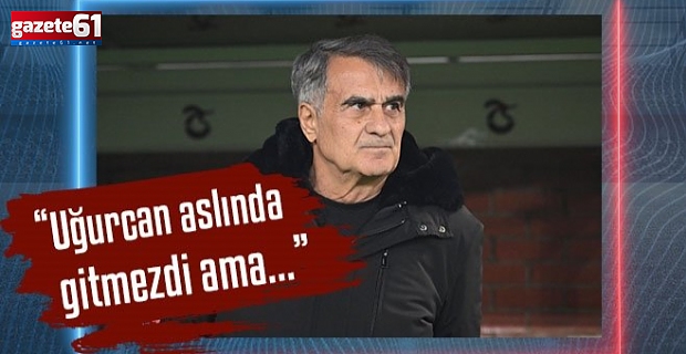 Trabzonspor'da Şenol Güneş: Uğurcan aslında gitmezdi ama...