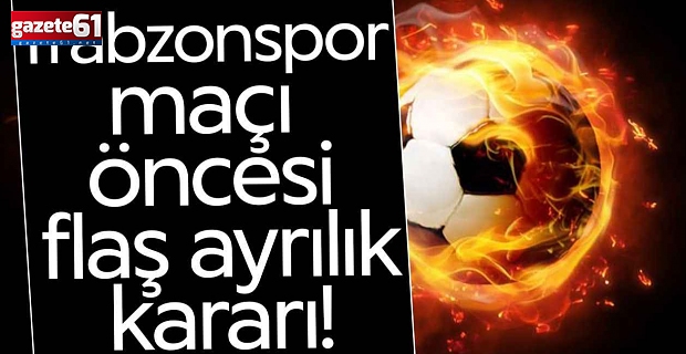 Trabzonspor maçı öncesi flaş ayrılık!