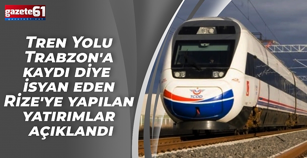 "Tren Yolu Trabzon'a kaydı" diye isyan eden Rize'ye yapılan yatırımlar açıklandı