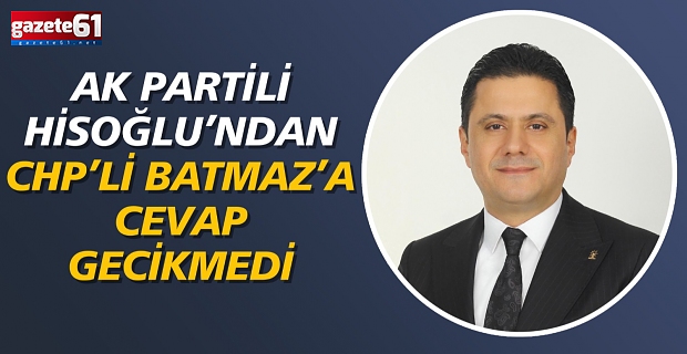 AK PARTİLİ HİSOĞLU'NDNA CHP’Lİ BATMAZ^'A CEVAP GECİKMEDİ