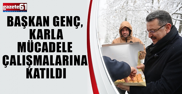 BAŞKAN GENÇ, KARLA MÜCADELE ÇALIŞMALARINA KATILDI