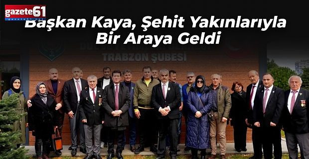 Başkan Kaya, Şehit Yakınlarıyla Bir Araya Geldi