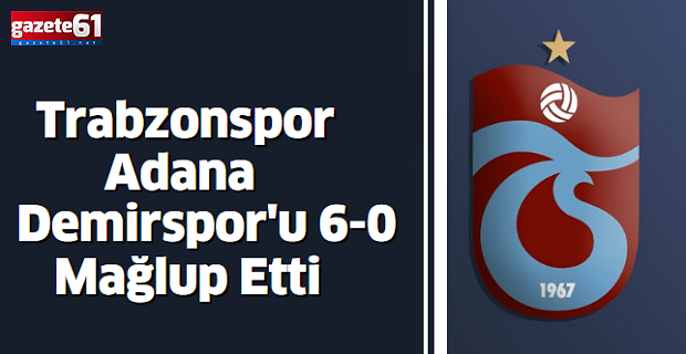 Trabzonspor, Adana Demirspor'u 6-0 Mağlup Etti