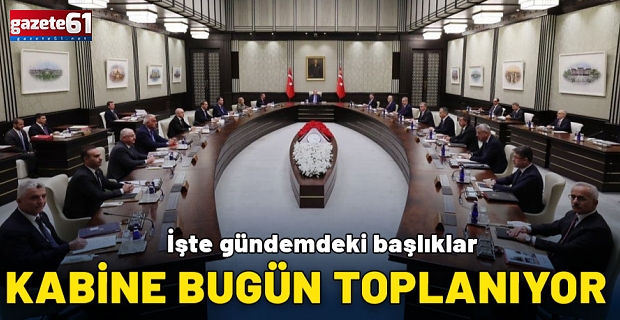 Kabine bugün toplanıyor! İşte gündemdeki başlıklar...