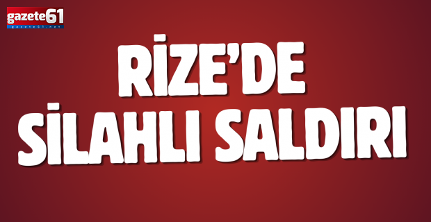 Rize’de silahlı saldırı