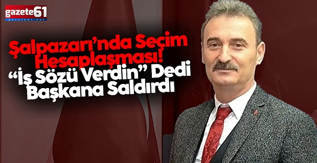 Şalpazarı’nda Seçim Hesaplaşması!  “İş Sözü Verdin” Dedi Başkana Saldırdı