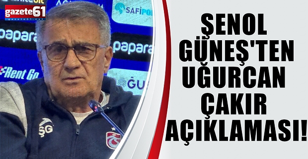 Şenol Güneş'ten Uğurcan Çakır açıklaması!