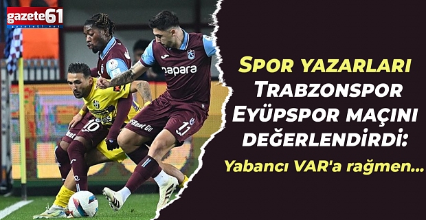 Spor yazarları Trabzonspor- İkas Eyüpspor maçını değerlendirdi: Yabancı VAR'a rağmen...