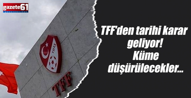 TFF'den tarihi karar geliyor! Küme düşürülecekler…