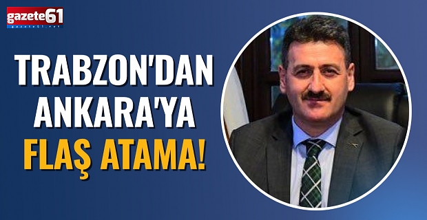 Trabzon'dan Ankara'ya flaş atama!