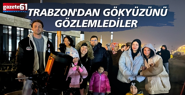 TRABZON'DAN GÖKYÜZÜNÜ GÖZLEMLEDİLER 