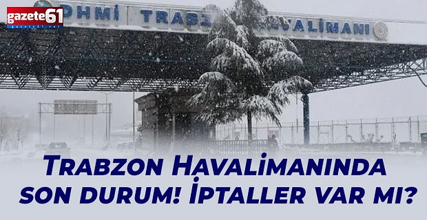 Trabzon Havalimanında son durum! İptaller var mı?