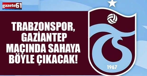 Trabzonspor, Gaziantep maçında sahaya böyle çıkacak!