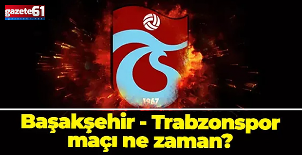 Başakşehir - Trabzonspor maçı ne zaman, saat kaçta?