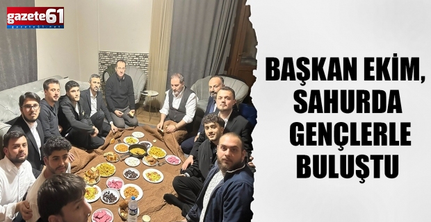 BAŞKAN EKİM, SAHURDA GENÇLERLE BULUŞTU 