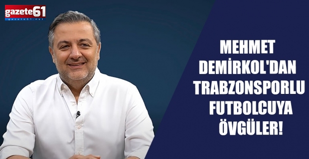 Mehmet Demirkol'dan Trabzonsporlu futbolcuya övgüler!