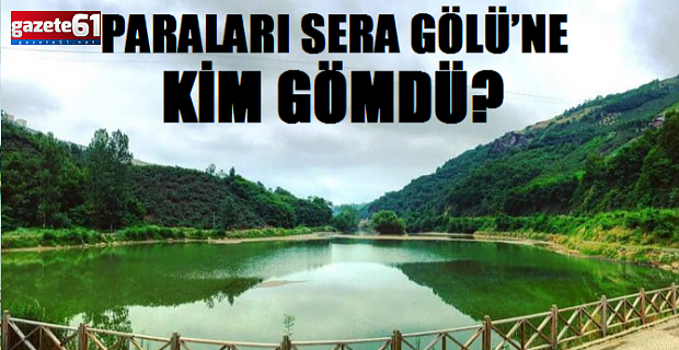 PARALARI SERA GÖLÜ’NE KİM GÖMDÜ?