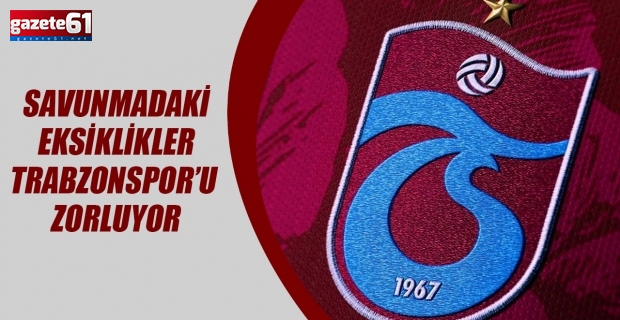 Savunmadaki Eksiklikler Trabzonspor’u Zorluyor