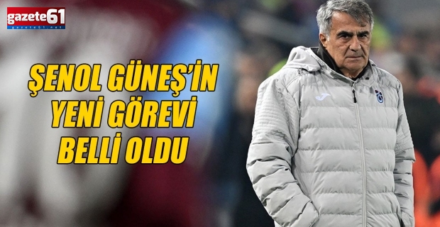 ŞENOL GÜNEŞ’İN  YENİ GÖREVİ  BELLİ OLDU